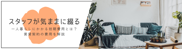一人暮らしにかかる初期費用とは？賃貸契約の費用を解説